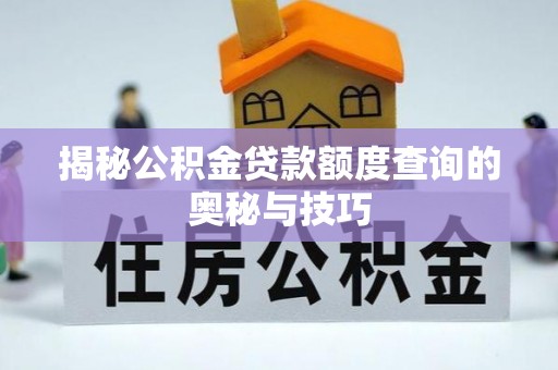 金城揭秘公积金贷款额度查询的奥秘与技巧