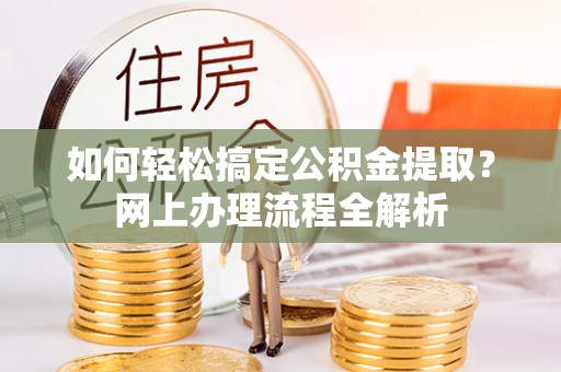 金城如何轻松搞定公积金提取？网上办理流程全解析