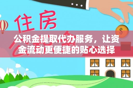 金城公积金提取代办服务，让资金流动更便捷的贴心选择