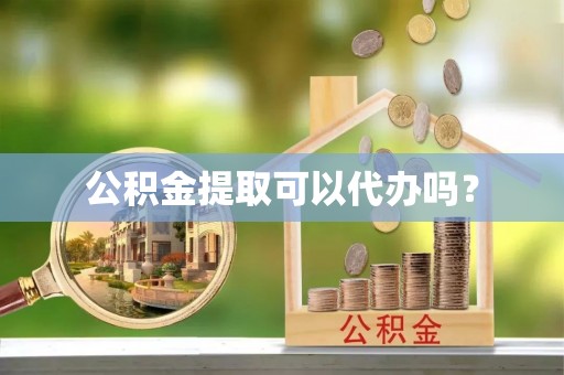 金城公积金提取可以代办吗？