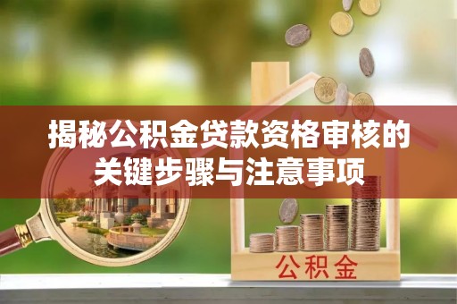 金城揭秘公积金贷款资格审核的关键步骤与注意事项