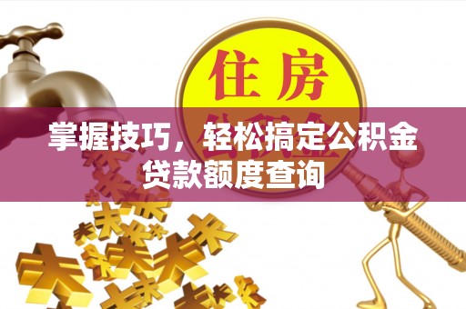 金城掌握技巧，轻松搞定公积金贷款额度查询