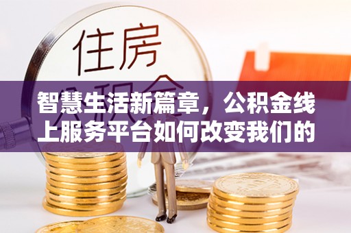 金城智慧生活新篇章，公积金线上服务平台如何改变我们的日常