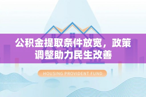 金城公积金提取条件放宽，政策调整助力民生改善