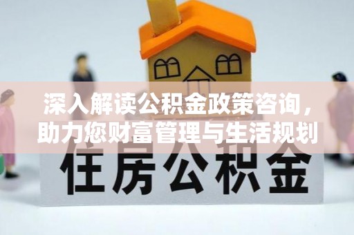金城深入解读公积金政策咨询，助力您财富管理与生活规划