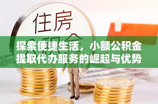 金城探索便捷生活，小额公积金提取代办服务的崛起与优势
