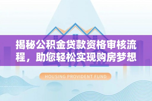金城揭秘公积金贷款资格审核流程，助您轻松实现购房梦想