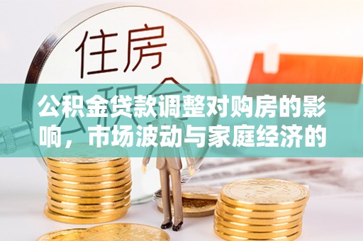 金城公积金贷款调整对购房的影响，市场波动与家庭经济的新考量