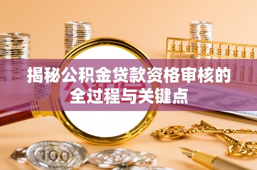 金城揭秘公积金贷款资格审核的全过程与关键点