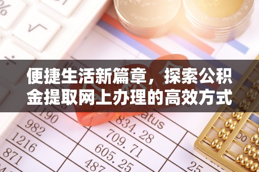 金城便捷生活新篇章，探索公积金提取网上办理的高效方式