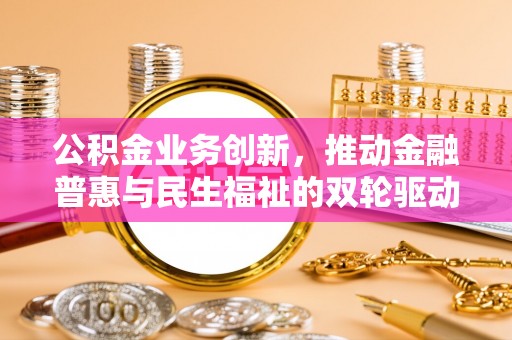金城公积金业务创新，推动金融普惠与民生福祉的双轮驱动