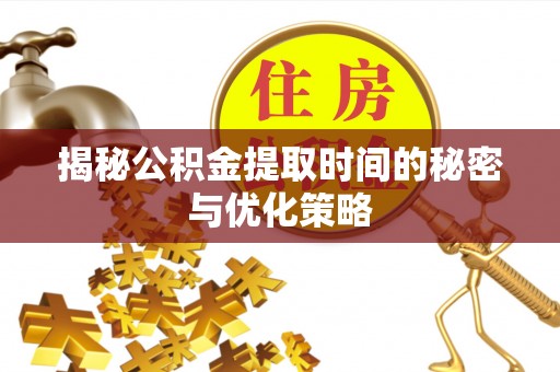金城揭秘公积金提取时间的秘密与优化策略