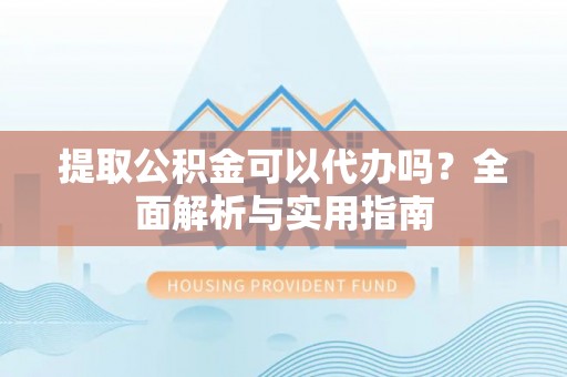 金城提取公积金可以代办吗？全面解析与实用指南