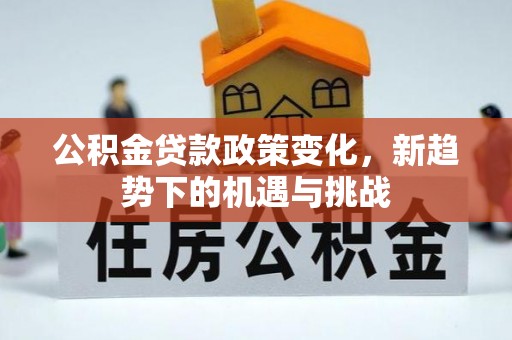 金城公积金贷款政策变化，新趋势下的机遇与挑战