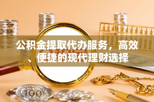 金城公积金提取代办服务，高效、便捷的现代理财选择