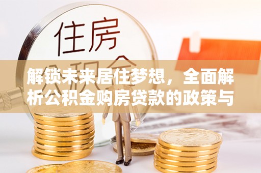 金城解锁未来居住梦想，全面解析公积金购房贷款的政策与优势