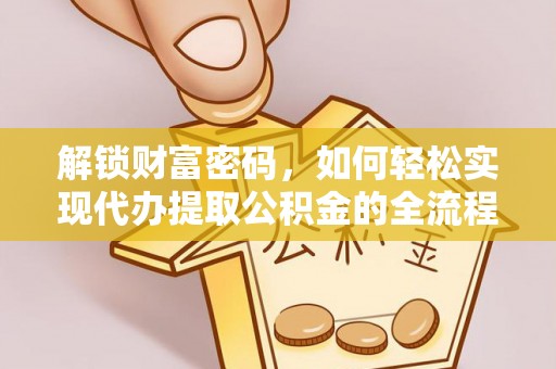 金城解锁财富密码，如何轻松实现代办提取公积金的全流程攻略