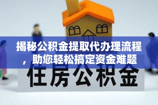 金城揭秘公积金提取代办理流程，助您轻松搞定资金难题
