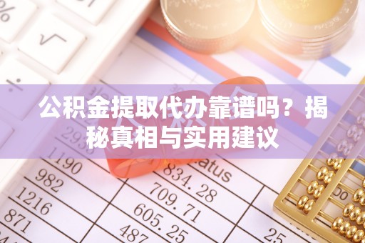 金城公积金提取代办靠谱吗？揭秘真相与实用建议