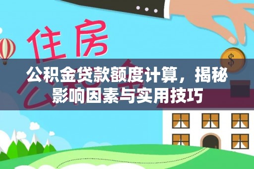 金城公积金贷款额度计算，揭秘影响因素与实用技巧