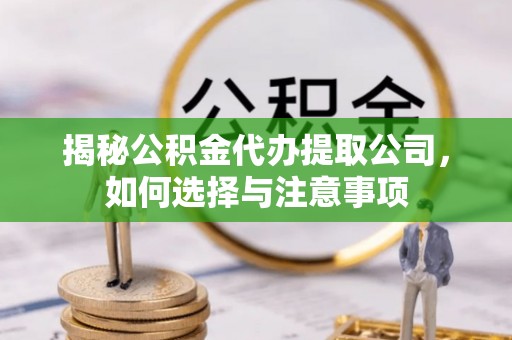 金城揭秘公积金代办提取公司，如何选择与注意事项