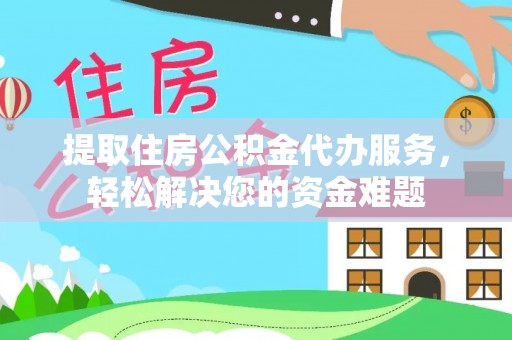 金城提取住房公积金代办服务，轻松解决您的资金难题