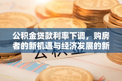 金城公积金贷款利率下调，购房者的新机遇与经济发展的新动力
