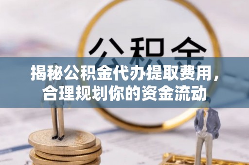 金城揭秘公积金代办提取费用，合理规划你的资金流动