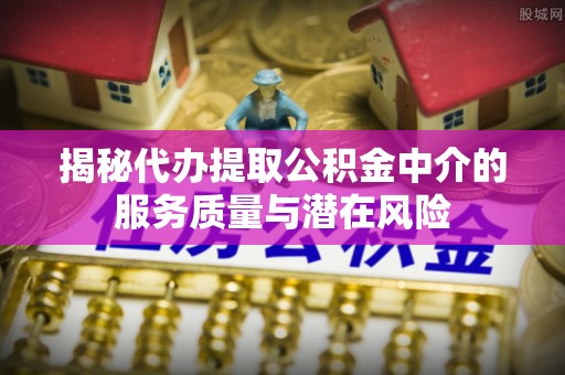 金城揭秘代办提取公积金中介的服务质量与潜在风险