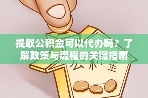 金城提取公积金可以代办吗？了解政策与流程的关键指南