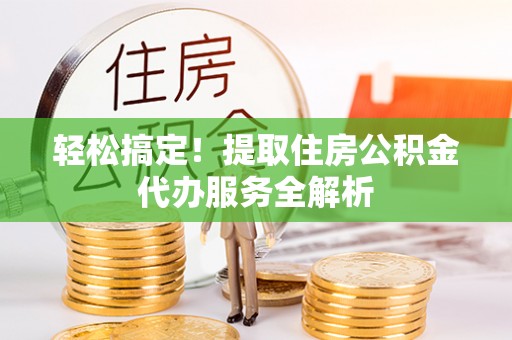金城轻松搞定！提取住房公积金代办服务全解析