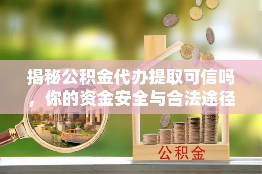 金城揭秘公积金代办提取可信吗，你的资金安全与合法途径全解析