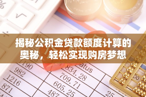 金城揭秘公积金贷款额度计算的奥秘，轻松实现购房梦想