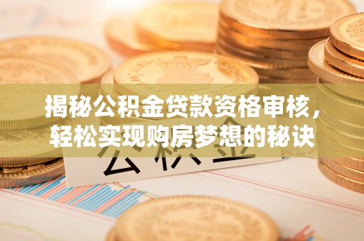 金城揭秘公积金贷款资格审核，轻松实现购房梦想的秘诀
