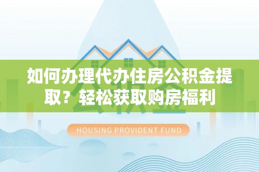 金城如何办理代办住房公积金提取？轻松获取购房福利