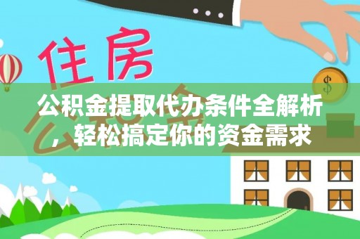 金城公积金提取代办条件全解析，轻松搞定你的资金需求