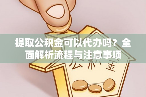 金城提取公积金可以代办吗？全面解析流程与注意事项