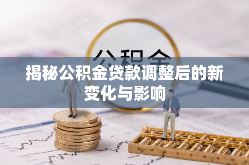 金城揭秘公积金贷款调整后的新变化与影响