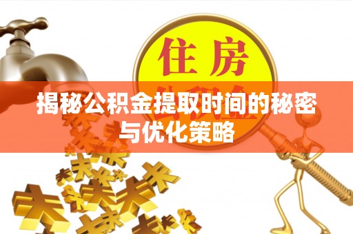 金城揭秘公积金提取时间的秘密与优化策略