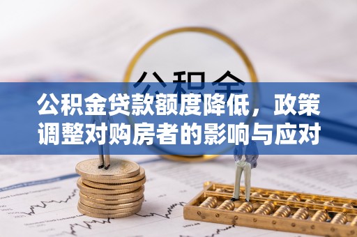 金城公积金贷款额度降低，政策调整对购房者的影响与应对策略