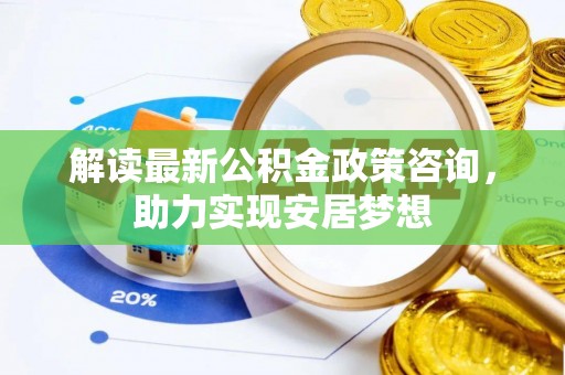 金城解读最新公积金政策咨询，助力实现安居梦想