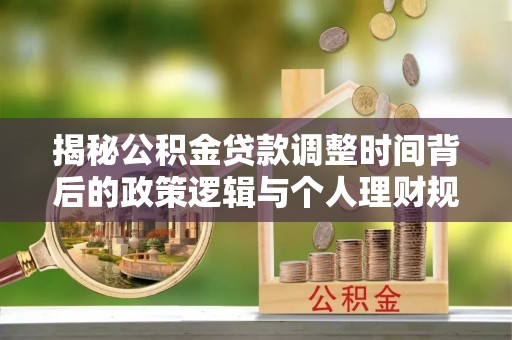 金城揭秘公积金贷款调整时间背后的政策逻辑与个人理财规划