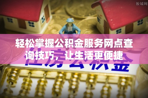金城轻松掌握公积金服务网点查询技巧，让生活更便捷