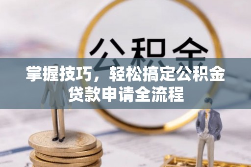 金城掌握技巧，轻松搞定公积金贷款申请全流程