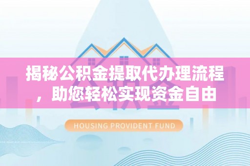 金城揭秘公积金提取代办理流程，助您轻松实现资金自由