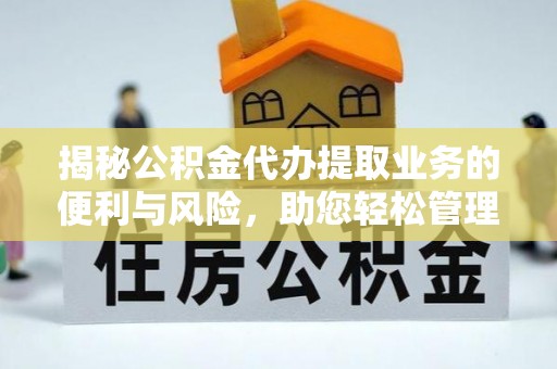 金城揭秘公积金代办提取业务的便利与风险，助您轻松管理个人资金
