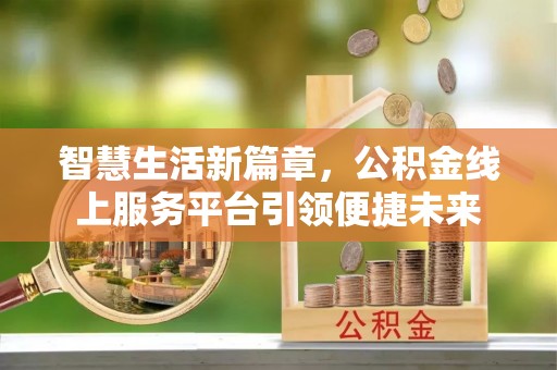金城智慧生活新篇章，公积金线上服务平台引领便捷未来