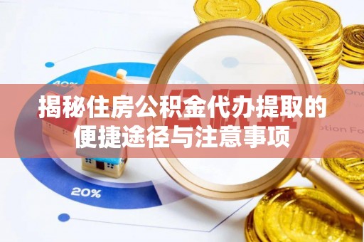 金城揭秘住房公积金代办提取的便捷途径与注意事项