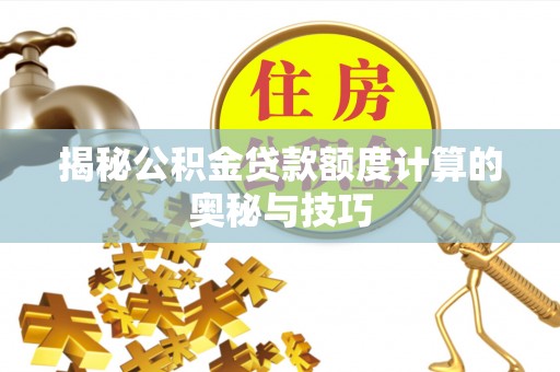 金城揭秘公积金贷款额度计算的奥秘与技巧
