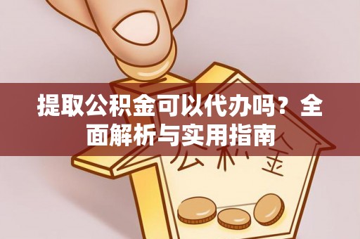 金城提取公积金可以代办吗？全面解析与实用指南
